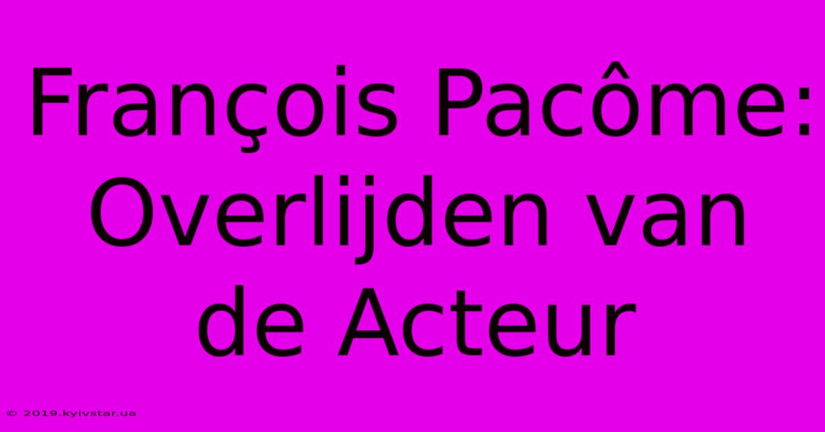 François Pacôme: Overlijden Van De Acteur