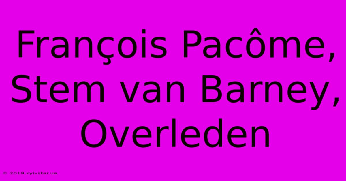 François Pacôme, Stem Van Barney, Overleden