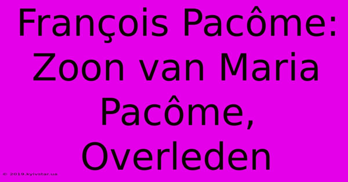 François Pacôme: Zoon Van Maria Pacôme, Overleden 