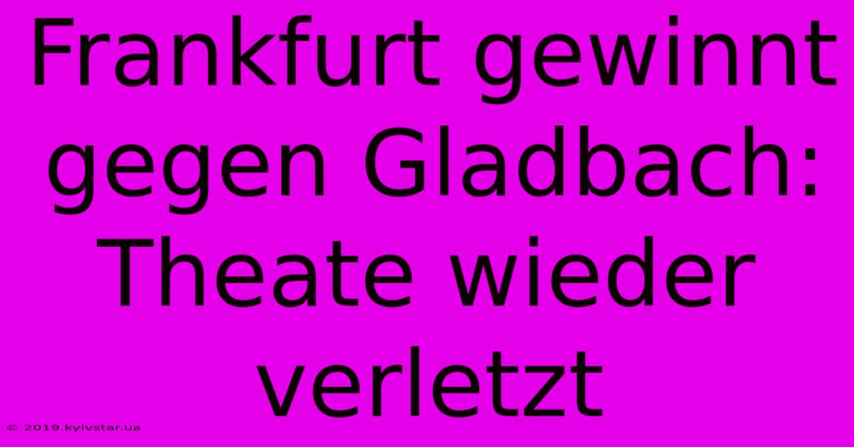 Frankfurt Gewinnt Gegen Gladbach: Theate Wieder Verletzt