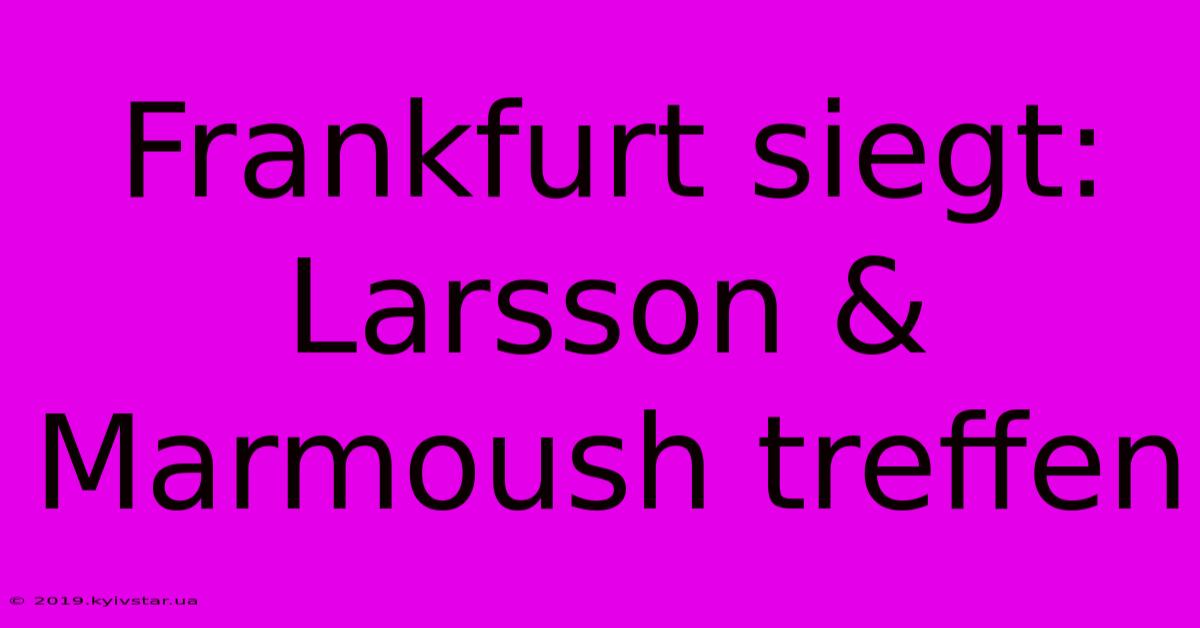 Frankfurt Siegt: Larsson & Marmoush Treffen