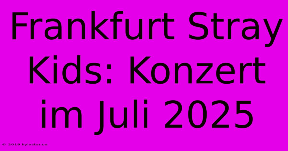 Frankfurt Stray Kids: Konzert Im Juli 2025