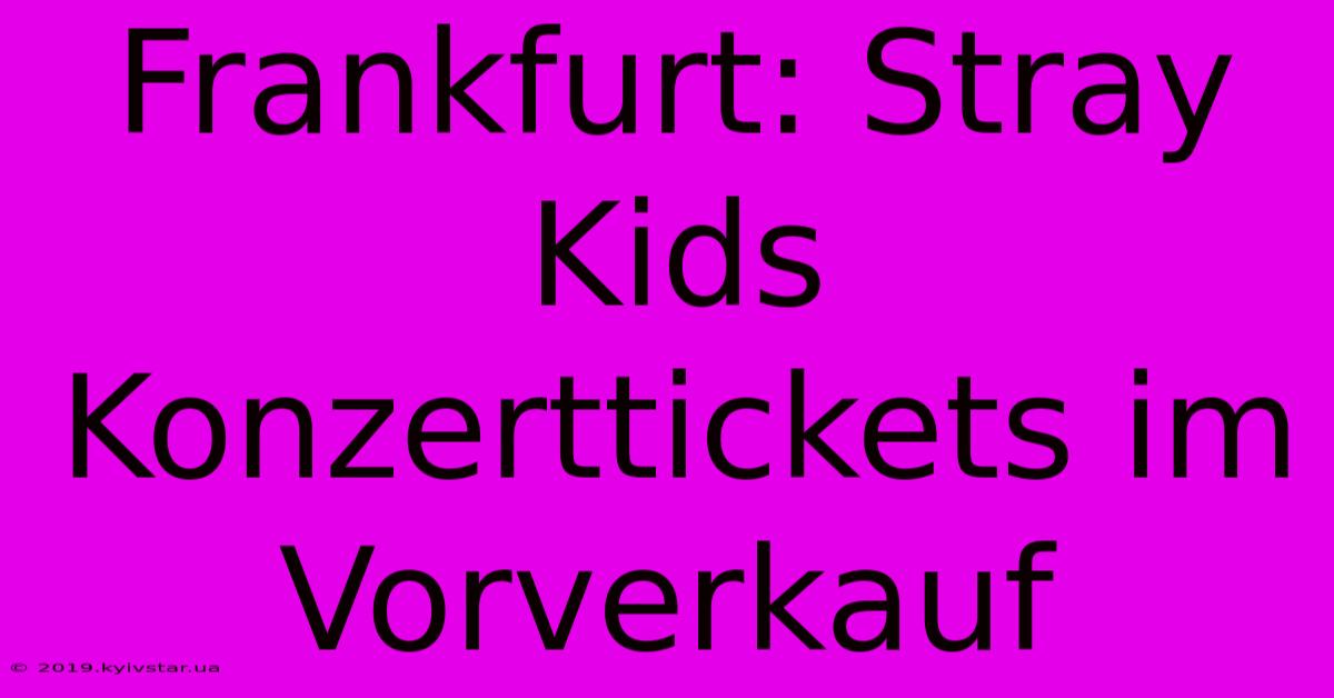 Frankfurt: Stray Kids Konzerttickets Im Vorverkauf