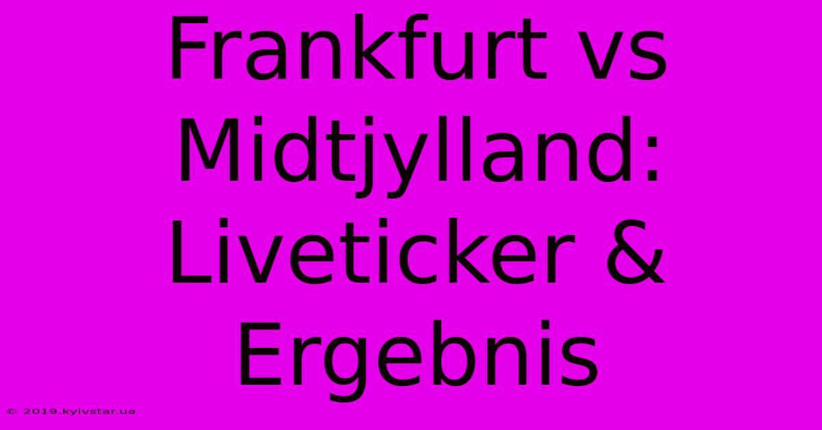 Frankfurt Vs Midtjylland: Liveticker & Ergebnis