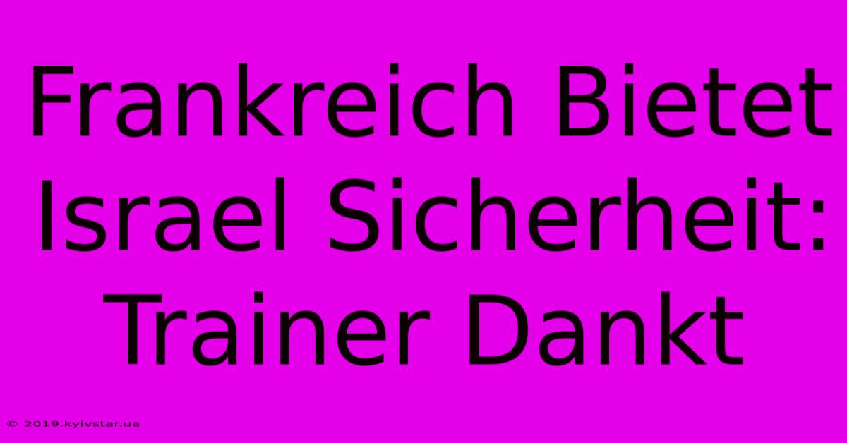 Frankreich Bietet Israel Sicherheit: Trainer Dankt