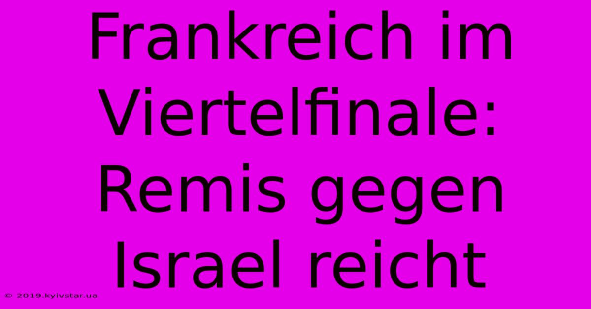 Frankreich Im Viertelfinale: Remis Gegen Israel Reicht