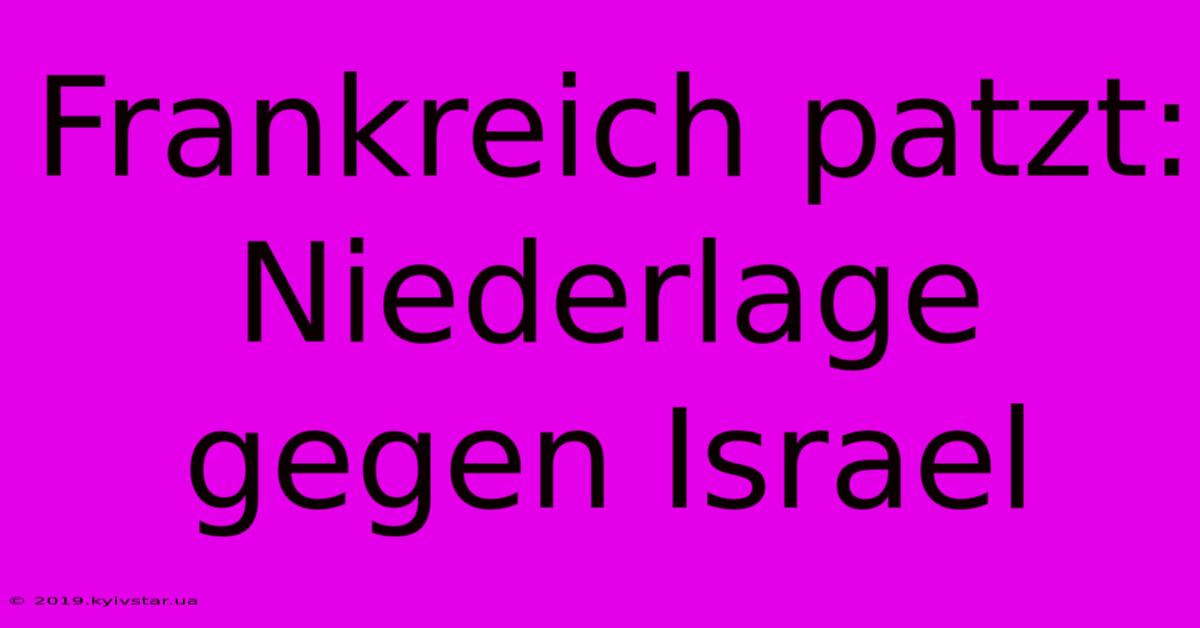 Frankreich Patzt: Niederlage Gegen Israel