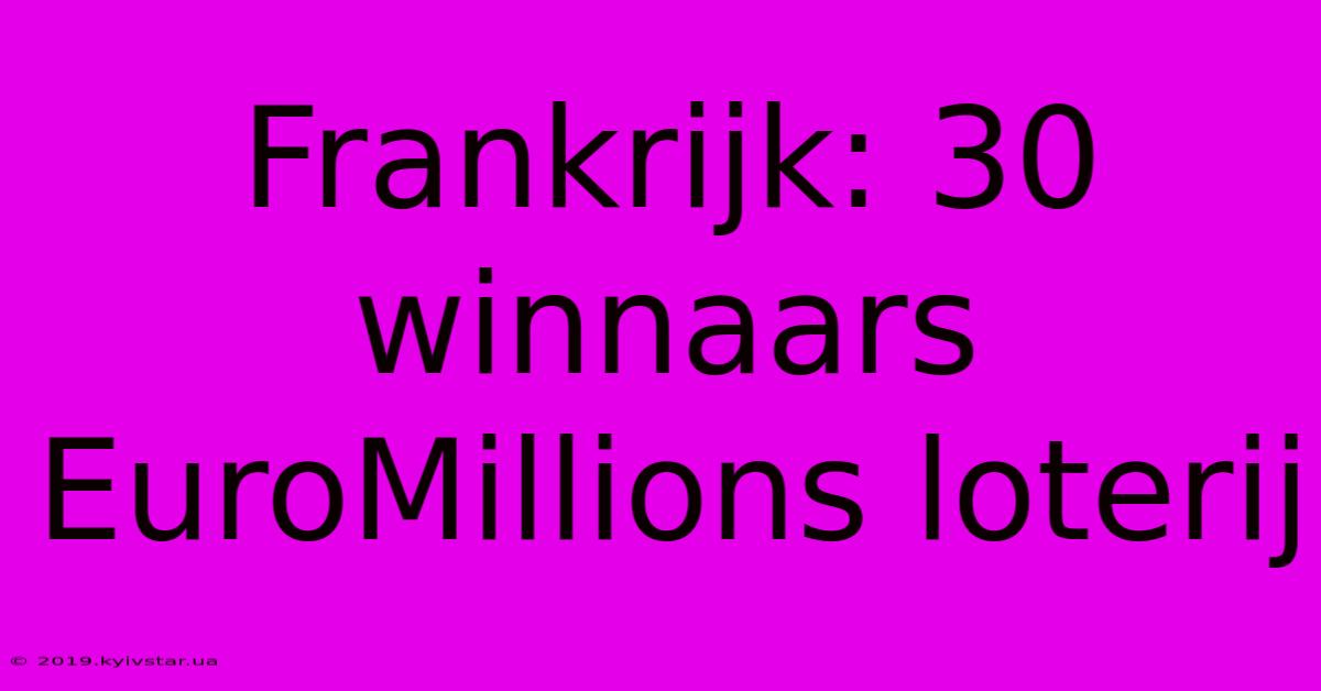 Frankrijk: 30 Winnaars EuroMillions Loterij