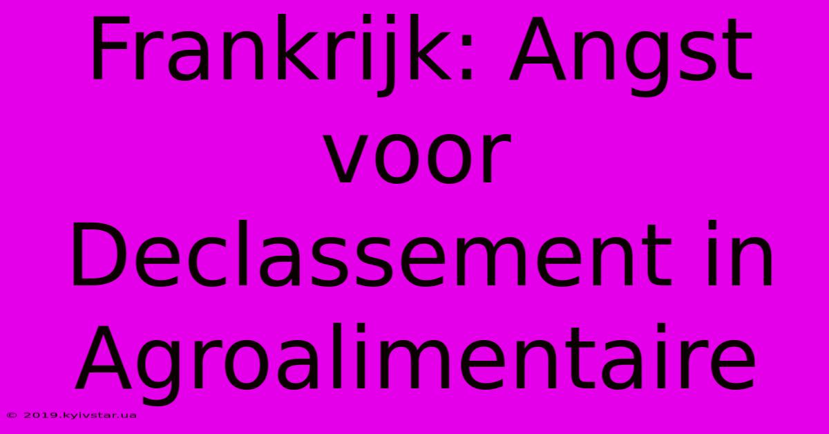 Frankrijk: Angst Voor Declassement In Agroalimentaire