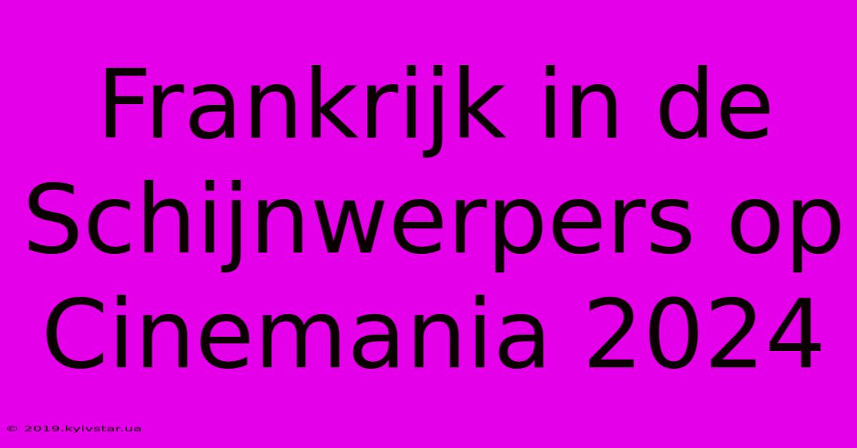 Frankrijk In De Schijnwerpers Op Cinemania 2024