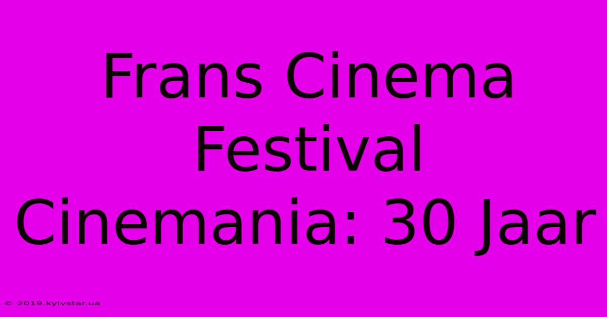 Frans Cinema Festival Cinemania: 30 Jaar