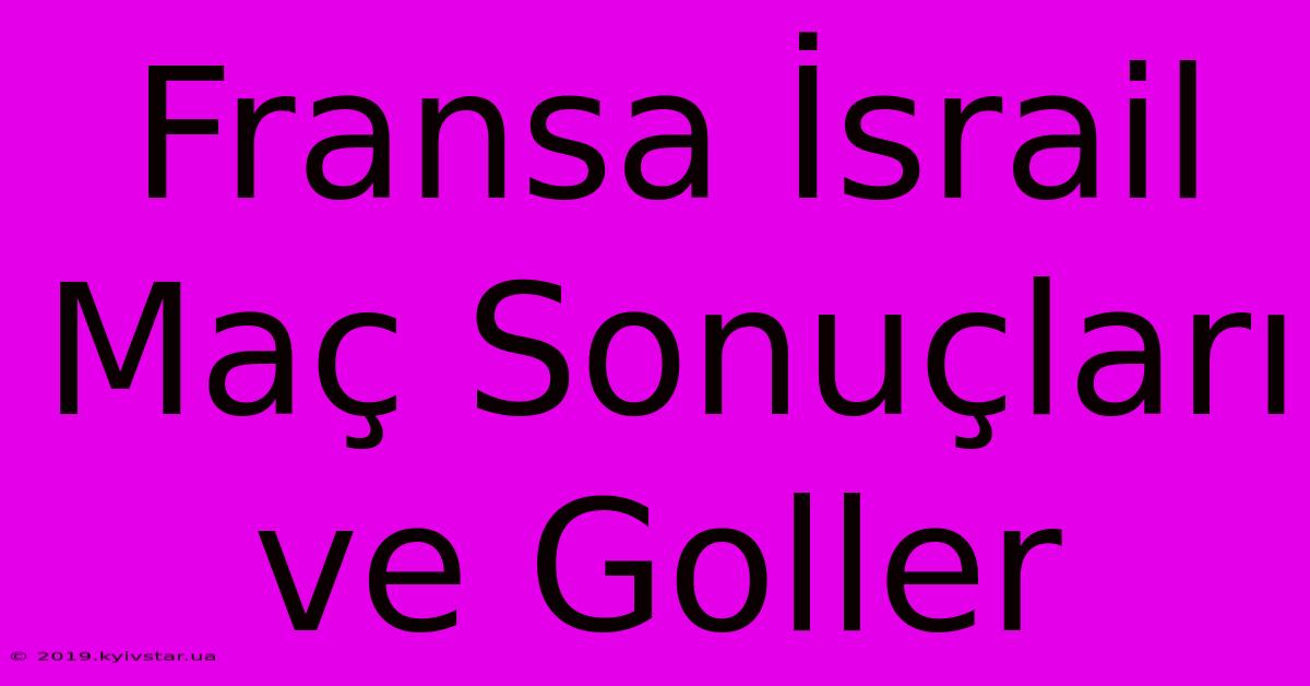 Fransa İsrail Maç Sonuçları Ve Goller 