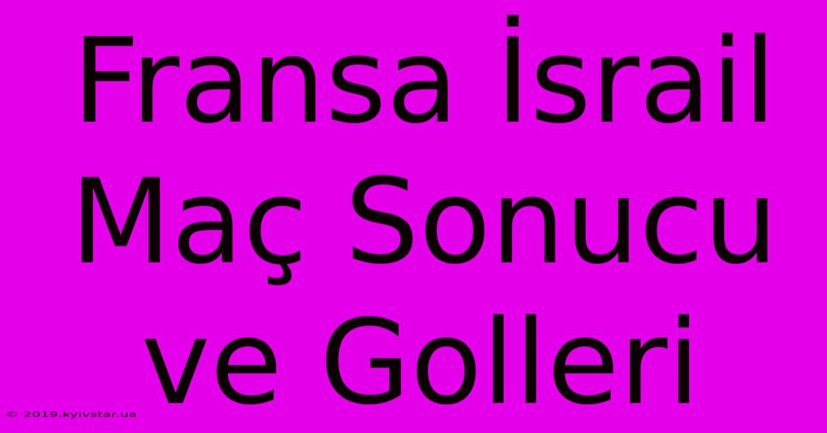 Fransa İsrail Maç Sonucu Ve Golleri