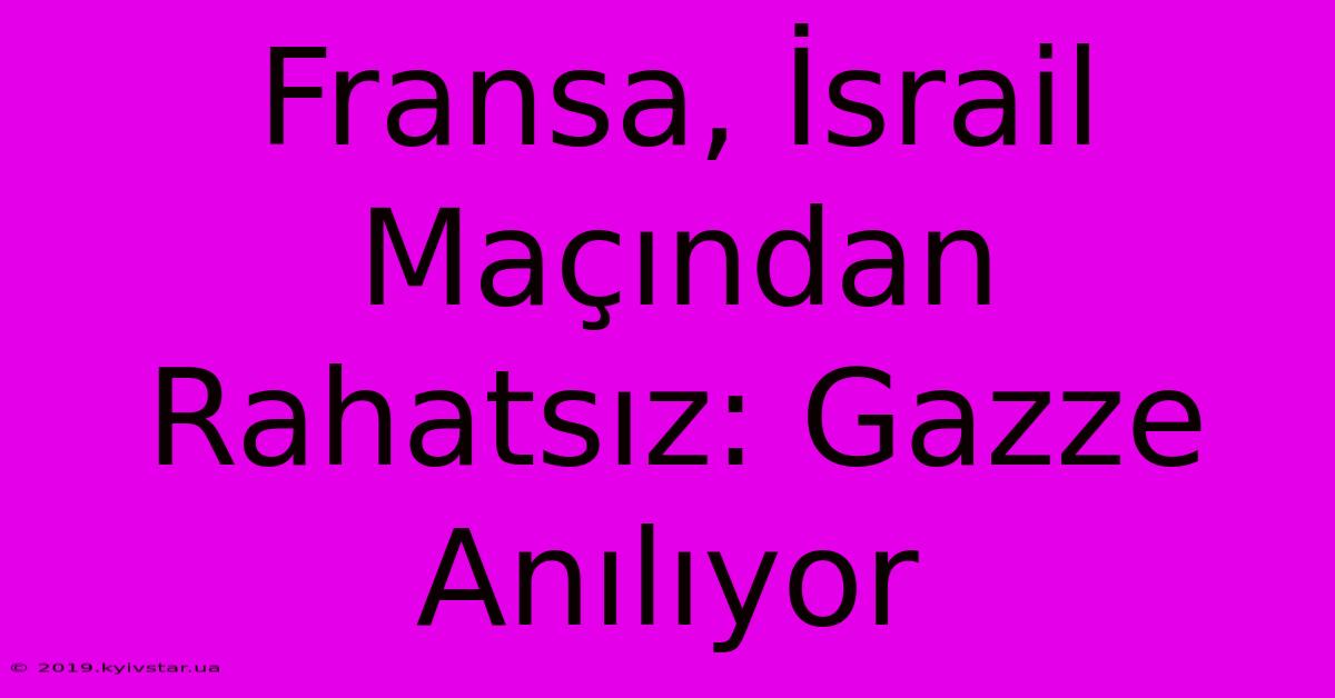 Fransa, İsrail Maçından Rahatsız: Gazze Anılıyor