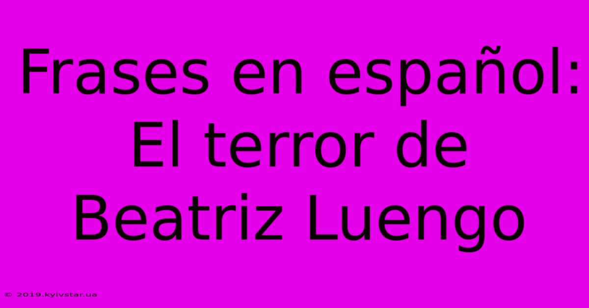 Frases En Español: El Terror De Beatriz Luengo