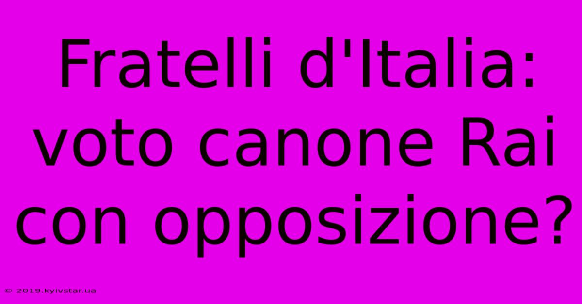 Fratelli D'Italia: Voto Canone Rai Con Opposizione?