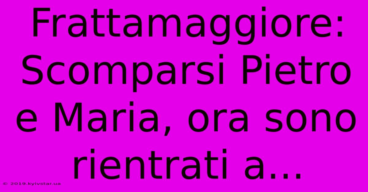 Frattamaggiore: Scomparsi Pietro E Maria, Ora Sono Rientrati A...