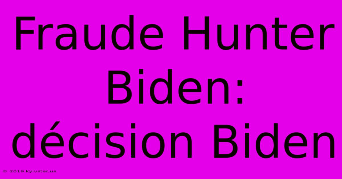 Fraude Hunter Biden: Décision Biden