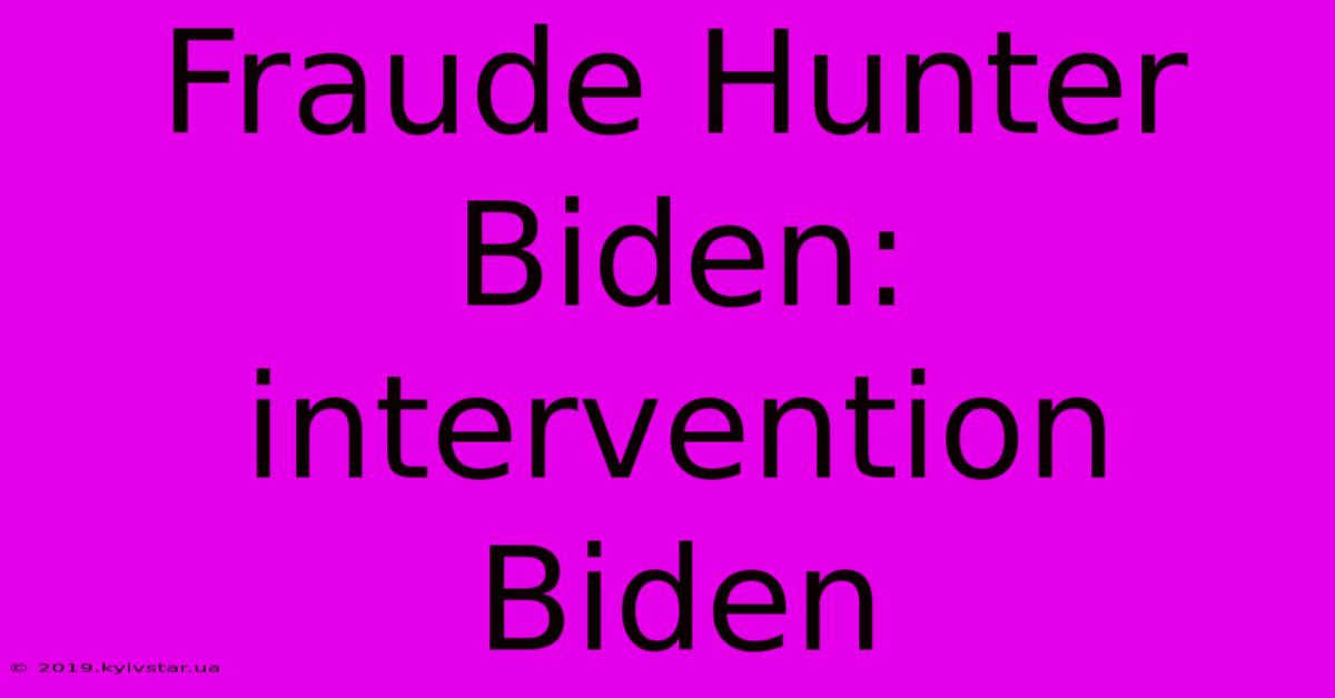 Fraude Hunter Biden: Intervention Biden