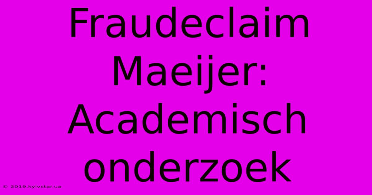 Fraudeclaim Maeijer: Academisch Onderzoek