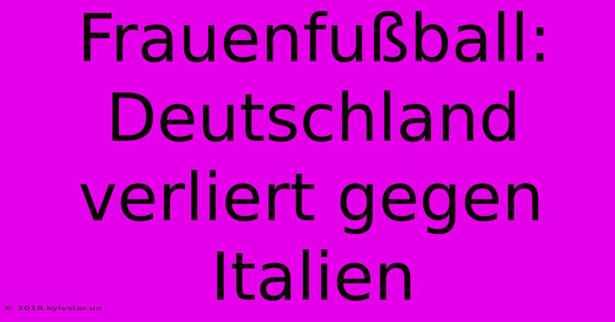 Frauenfußball: Deutschland Verliert Gegen Italien