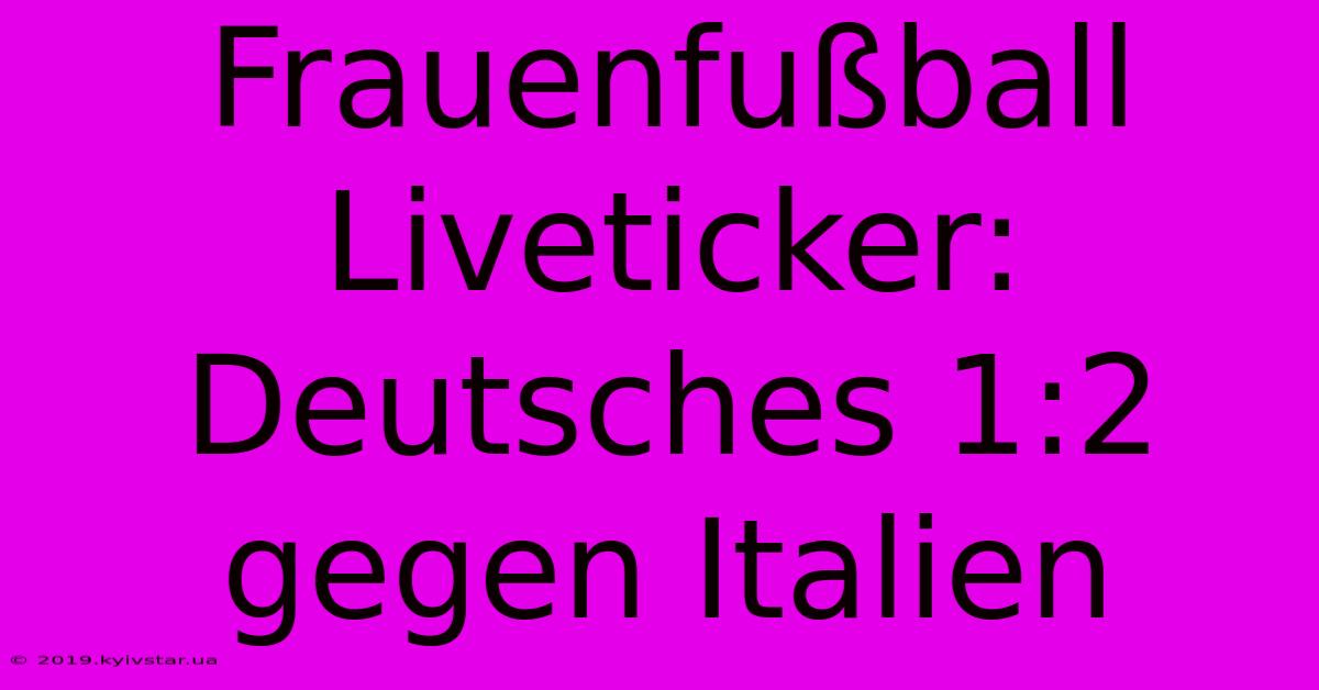 Frauenfußball Liveticker: Deutsches 1:2 Gegen Italien