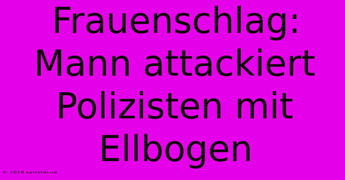 Frauenschlag: Mann Attackiert Polizisten Mit Ellbogen