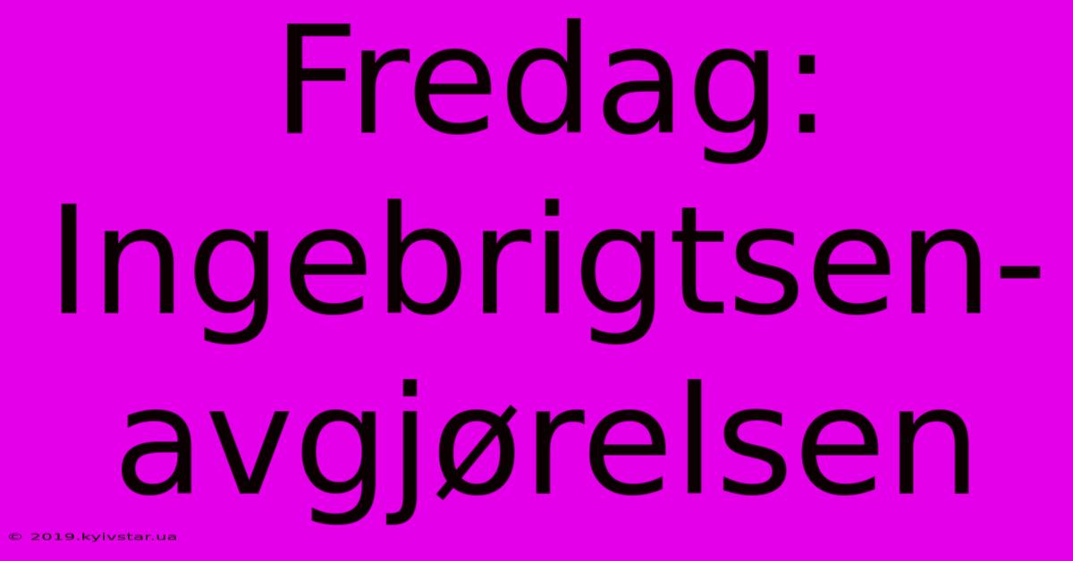 Fredag: Ingebrigtsen-avgjørelsen