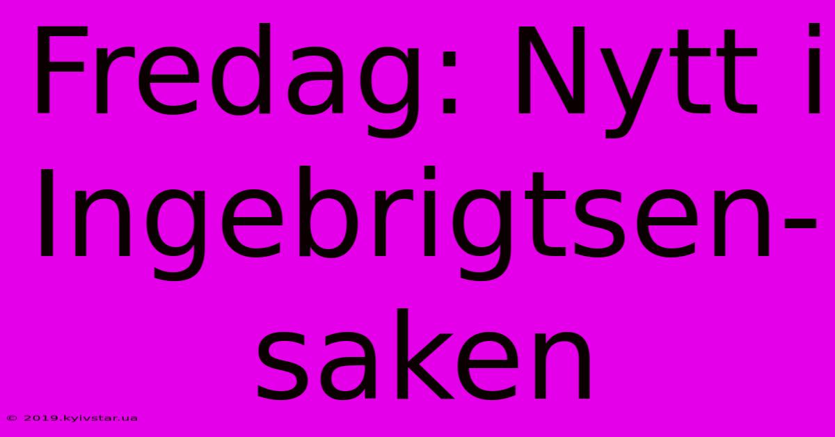 Fredag: Nytt I Ingebrigtsen-saken