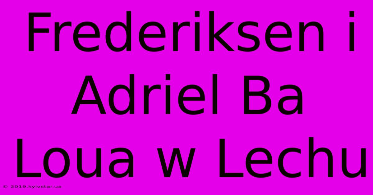 Frederiksen I Adriel Ba Loua W Lechu