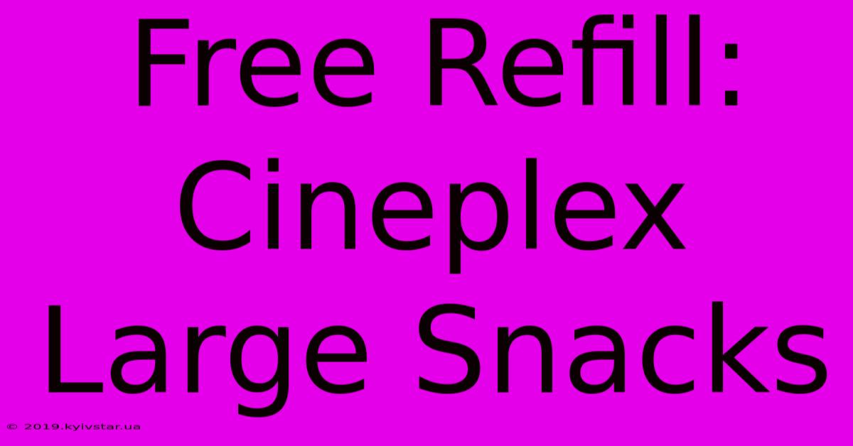 Free Refill: Cineplex Large Snacks