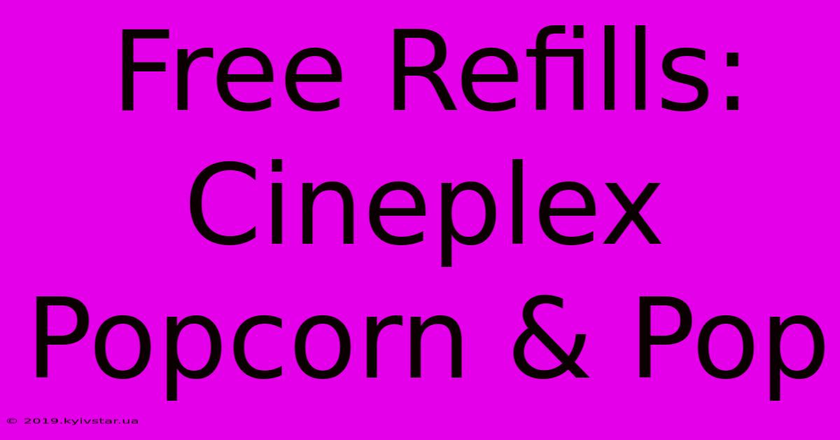 Free Refills: Cineplex Popcorn & Pop