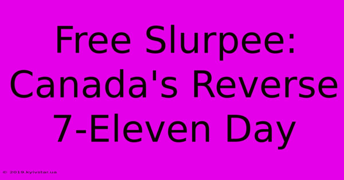 Free Slurpee: Canada's Reverse 7-Eleven Day