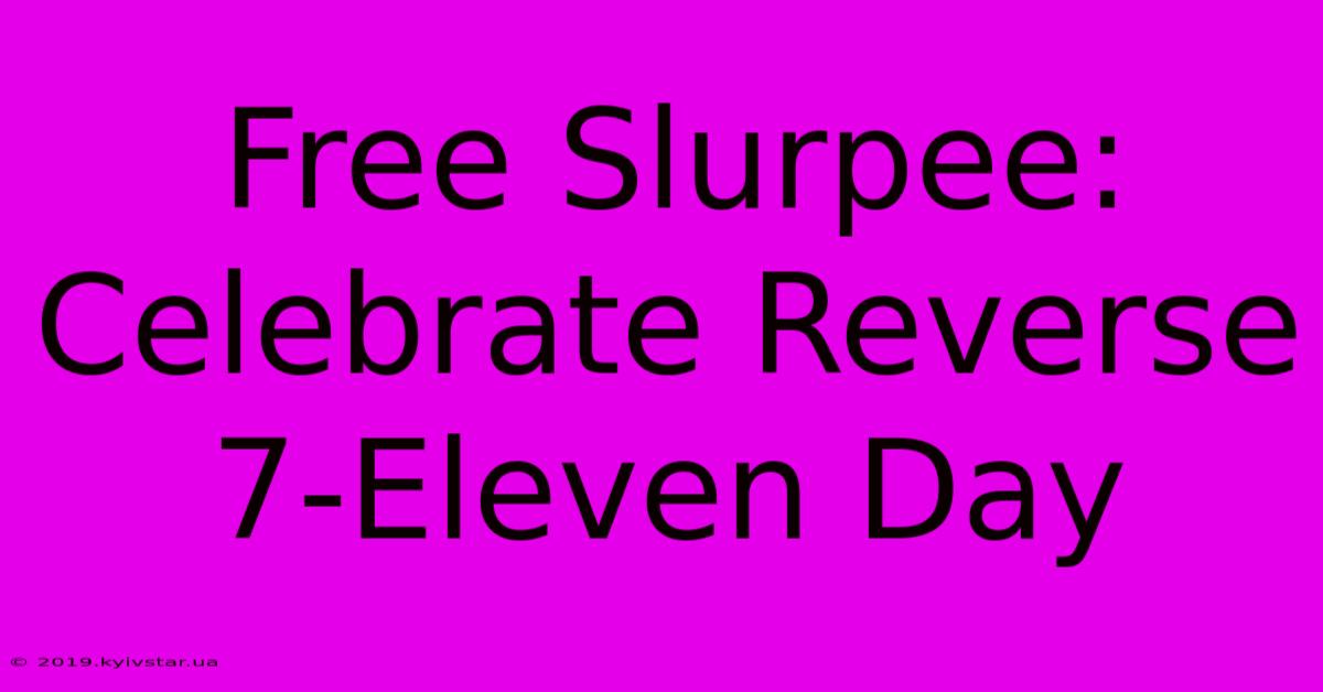 Free Slurpee: Celebrate Reverse 7-Eleven Day