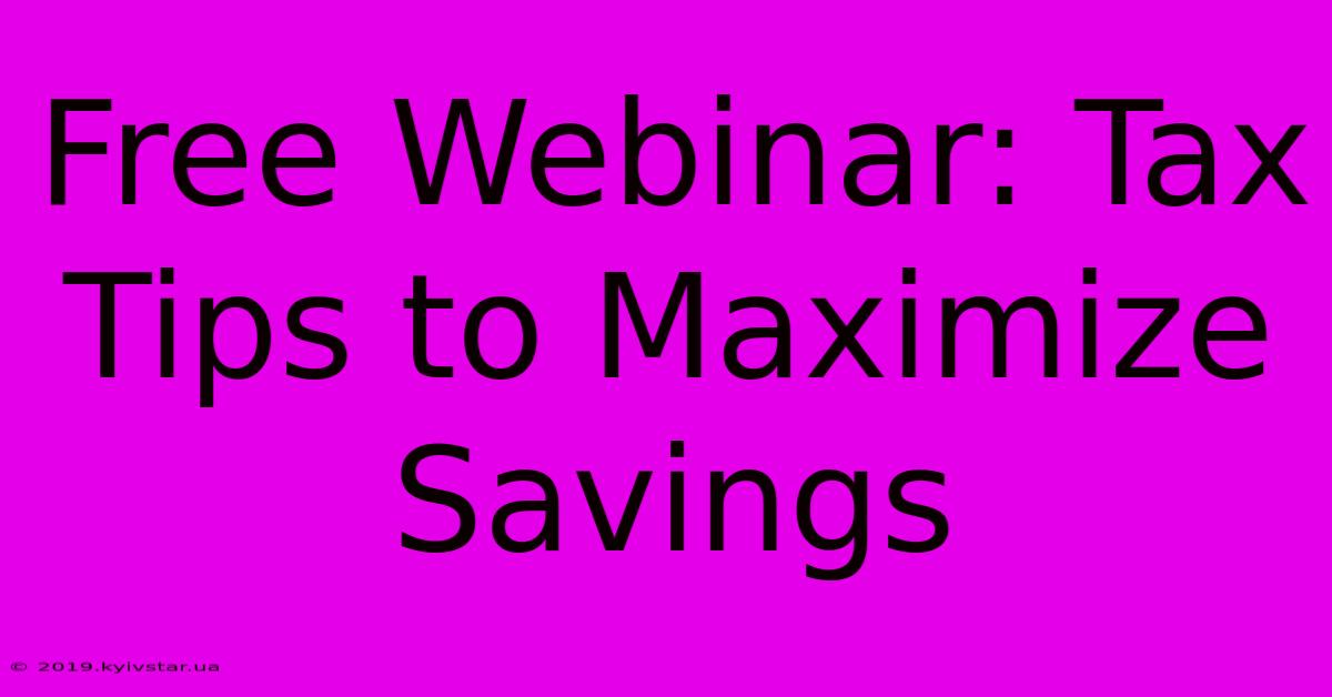 Free Webinar: Tax Tips To Maximize Savings