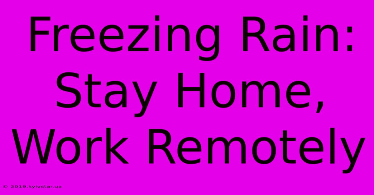 Freezing Rain: Stay Home, Work Remotely