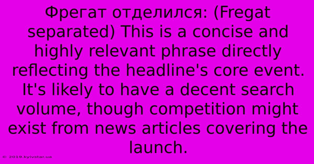 Фрегат Отделился: (Fregat Separated) This Is A Concise And Highly Relevant Phrase Directly Reflecting The Headline's Core Event.  It's Likely To Have A Decent Search Volume, Though Competition Might Exist From News Articles Covering The Launch.