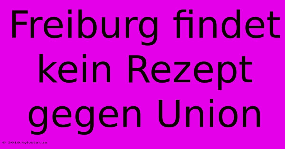 Freiburg Findet Kein Rezept Gegen Union