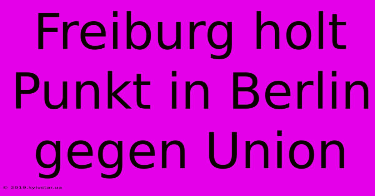 Freiburg Holt Punkt In Berlin Gegen Union