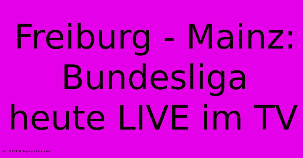 Freiburg - Mainz: Bundesliga Heute LIVE Im TV