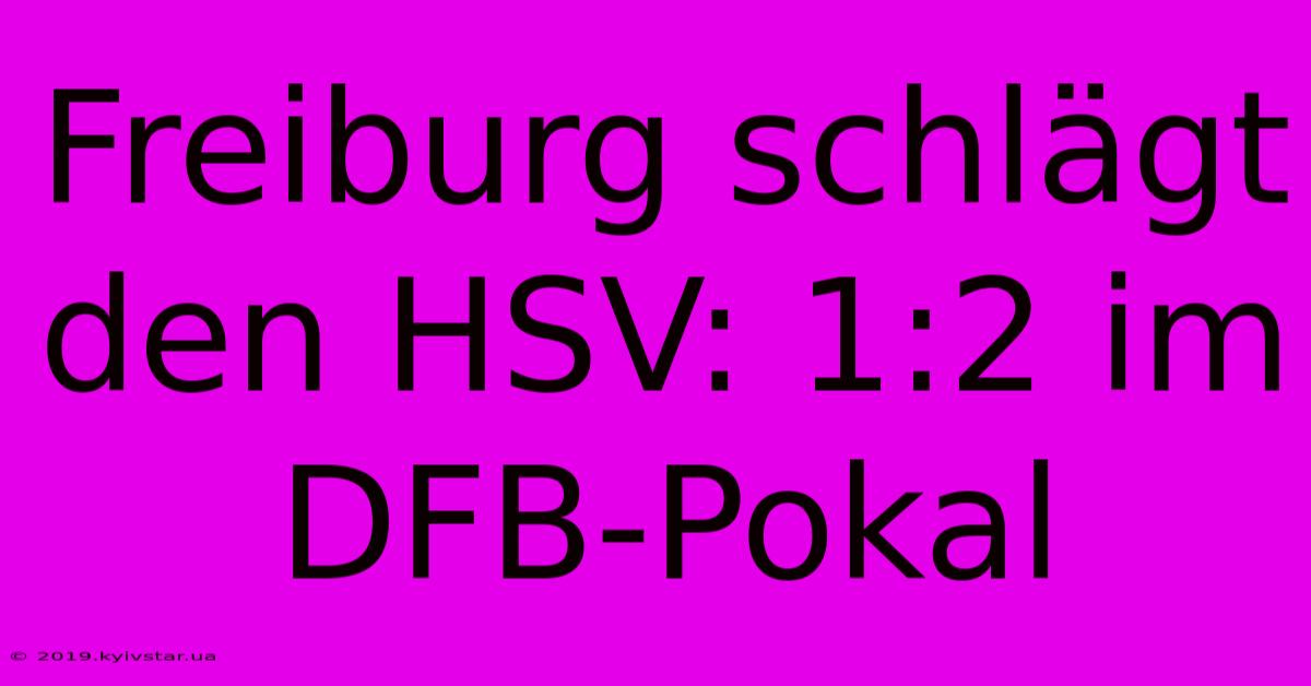 Freiburg Schlägt Den HSV: 1:2 Im DFB-Pokal