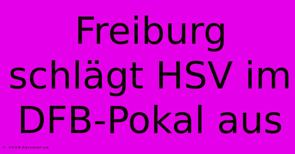 Freiburg Schlägt HSV Im DFB-Pokal Aus