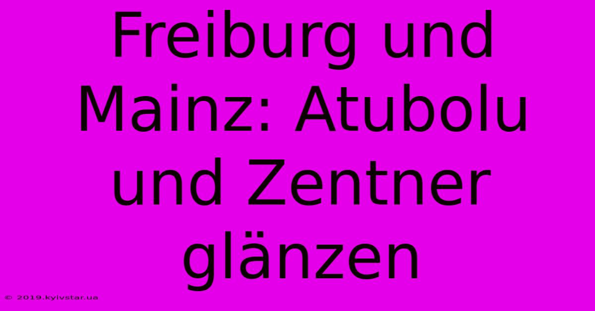 Freiburg Und Mainz: Atubolu Und Zentner Glänzen