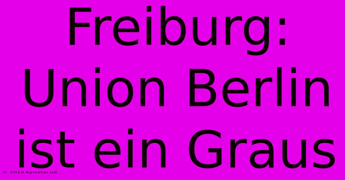 Freiburg: Union Berlin Ist Ein Graus