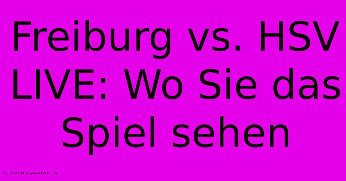 Freiburg Vs. HSV LIVE: Wo Sie Das Spiel Sehen