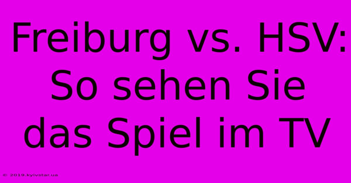 Freiburg Vs. HSV: So Sehen Sie Das Spiel Im TV 