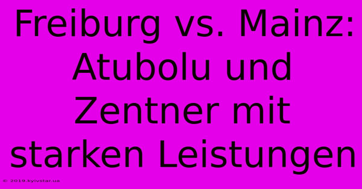 Freiburg Vs. Mainz: Atubolu Und Zentner Mit Starken Leistungen