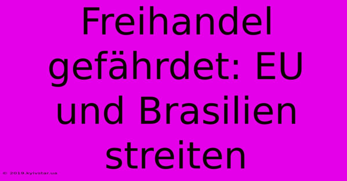 Freihandel Gefährdet: EU Und Brasilien Streiten