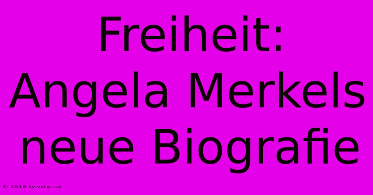 Freiheit: Angela Merkels Neue Biografie