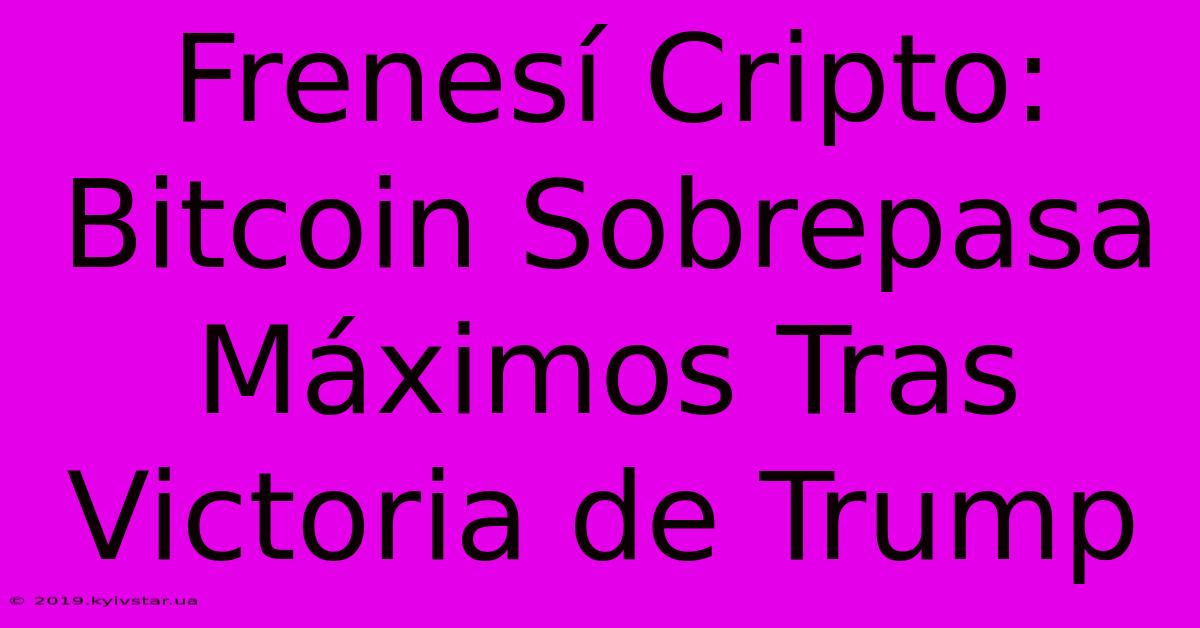 Frenesí Cripto: Bitcoin Sobrepasa Máximos Tras Victoria De Trump